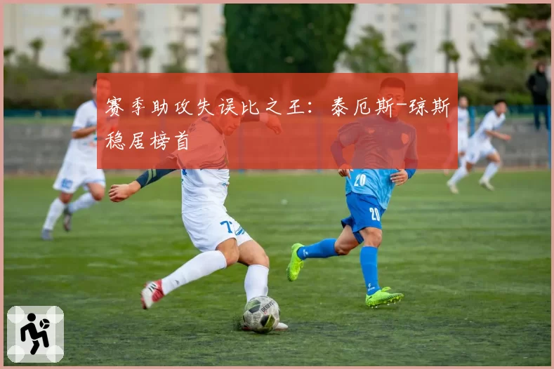 赛季助攻失误比之王：泰厄斯-琼斯稳居榜首