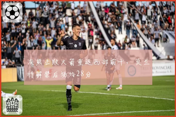 灰熊击败火箭重返西部前十，莫兰特解禁后场均28分