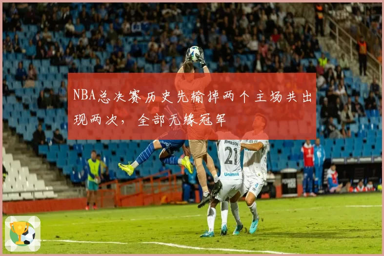 NBA总决赛历史先输掉两个主场共出现两次，全部无缘冠军