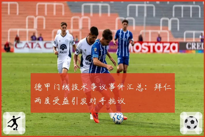 德甲门线技术争议事件汇总：拜仁两度受益引发对手抗议