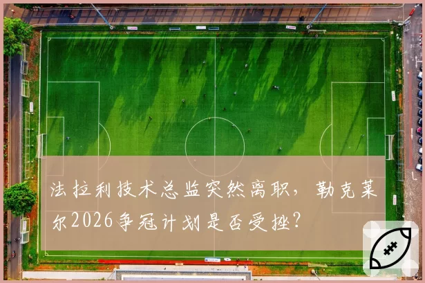 法拉利技术总监突然离职，勒克莱尔2026争冠计划是否受挫？
