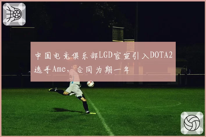 中国电竞俱乐部LGD官宣引入DOTA2选手Ame，合同为期一年