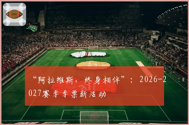 “阿拉维斯，终身相伴”：2026-2027赛季季票新活动