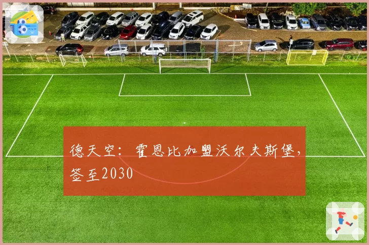 德天空：霍恩比加盟沃尔夫斯堡，签至2030
