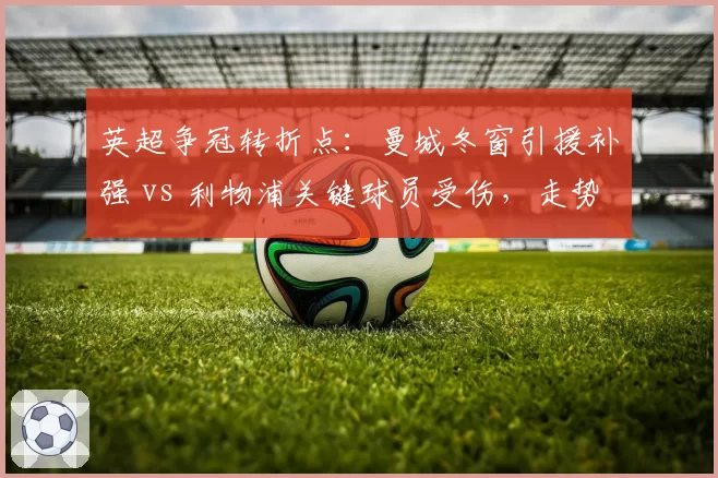 英超争冠转折点：曼城冬窗引援补强 vs 利物浦关键球员受伤，走势大不同？