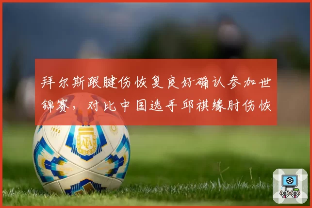 拜尔斯跟腱伤恢复良好确认参加世锦赛，对比中国选手邱祺缘肘伤恢复进度滞后，体操界伤愈复出时间表悬殊