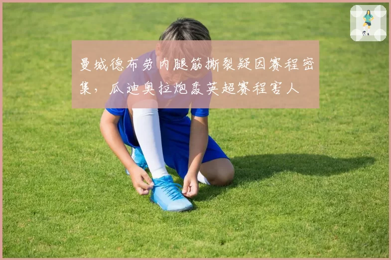 曼城德布劳内腿筋撕裂疑因赛程密集,瓜迪奥拉炮轰英超赛程害人