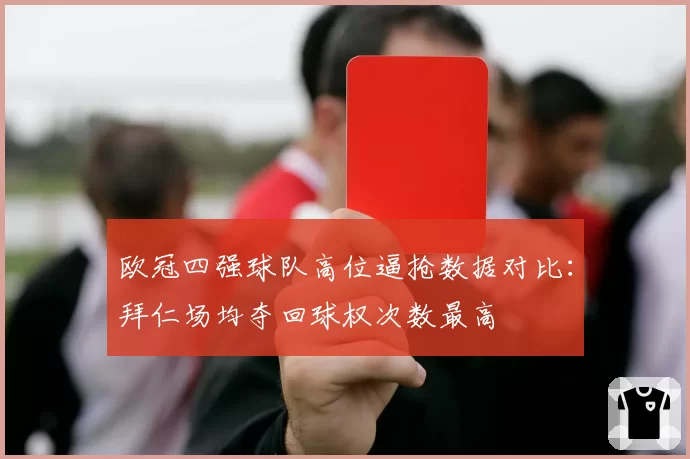 欧冠四强球队高位逼抢数据对比:拜仁场均夺回球权次数最高