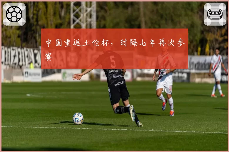 中国重返土伦杯，时隔七年再次参赛